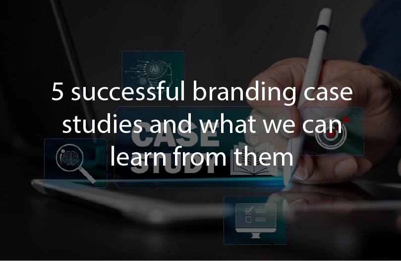 5 successful Branding case studies and what we can learn from them