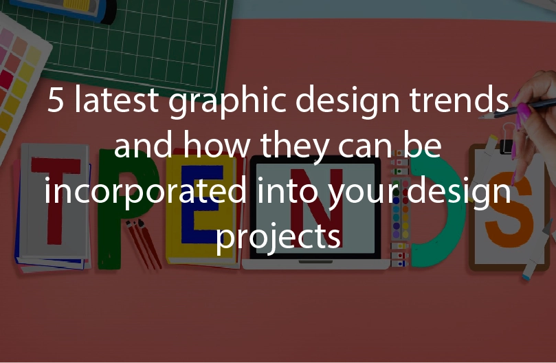 5 latest graphic design trends and how they can be incorporated into your design projects